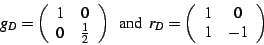 \begin{displaymath}
g_{D}=\left(\begin{array}{cc}
1 & 0\\
0 & \frac{1}{2}\end{a...
...r_{D}=\left(\begin{array}{cc}
1 & 0\\
1 & -1\end{array}\right)\end{displaymath}